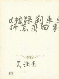 d档踩刹车车身抖怎么回事啊