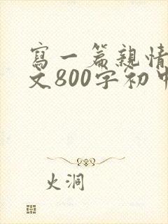 写一篇亲情类作文800字初中