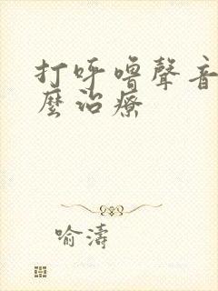 打呼噜声音大怎么治疗