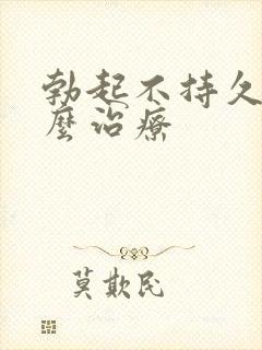 勃起不持久硬怎么治疗