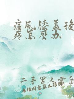 痛风膝盖后面筋疼怎么办