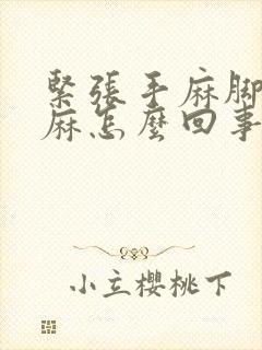 紧张手麻脚麻脸麻怎么回事