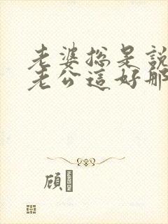 老婆总是说别人老公这好那好的