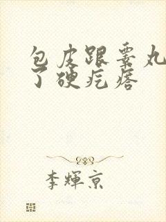 包皮跟睾丸上长了硬疙瘩