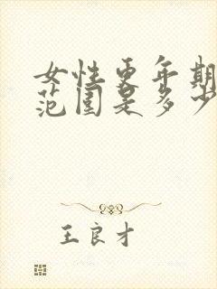 女性更年期年龄范围是多少