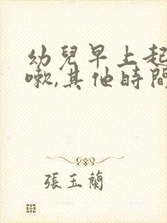 幼儿早上起来咳嗽,其他时间都不咳