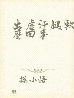 出虚汗腿软是怎么回事