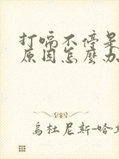 打嗝不停是什么原因怎么办