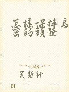 怎样保持乌黑浓密的头发