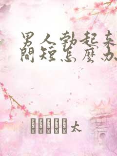 男人勃起来快时间短怎么办