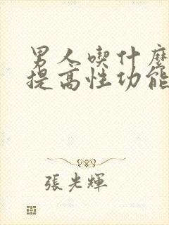 男人吃什么可以提高性功能,持久药