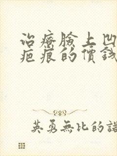 治疗脸上凹陷性疤痕的价钱