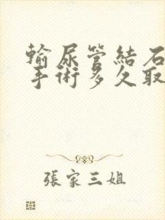 输尿管结石微创手术多久取管