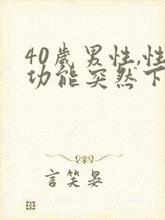 40岁男性,性功能突然下降为什么