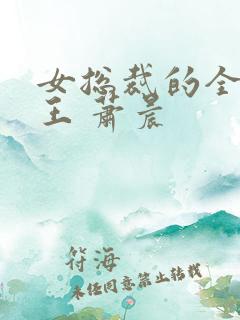 女总裁的全能兵王 萧晨