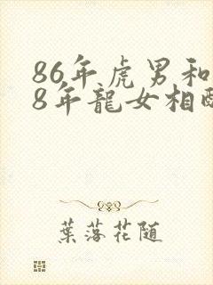 86年虎男和88年龙女相配婚姻如何