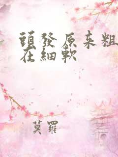 头发原来粗硬现在细软