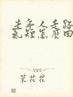 老年人走路心慌气短怎么回事