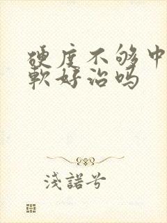 硬度不够中途疲软好治吗