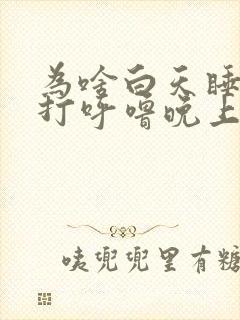 为啥白天睡觉不打呼噜晚上爱打呼噜