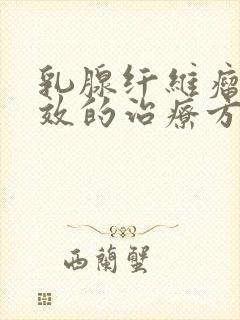 乳腺纤维瘤最有效的治疗方法