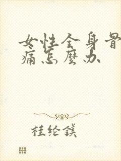 女性全身骨头酸痛怎么办