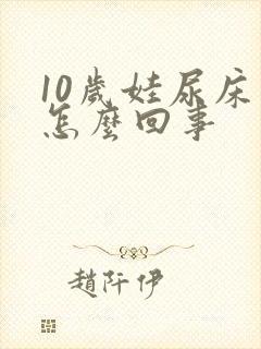 10岁娃尿床是怎么回事