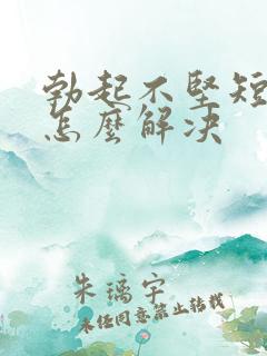 勃起不坚短时间怎么解决