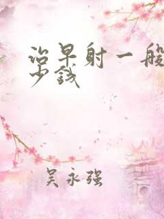 治早射一般花多少钱