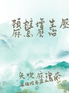 颈椎增生压迫手麻怎么治