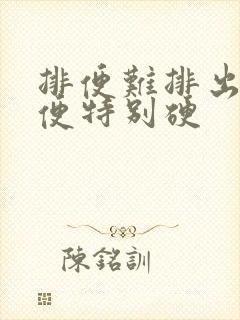 排便难排出的便便特别硬