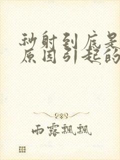 秒射到底是什么原因引起的呢