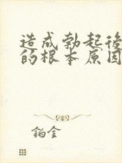 造成勃起后疲软的根本原因