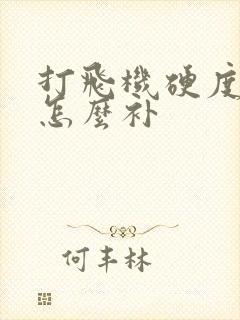 打飞机硬度不够怎么补