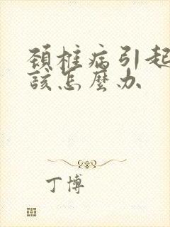 颈椎病引起手麻该怎么办