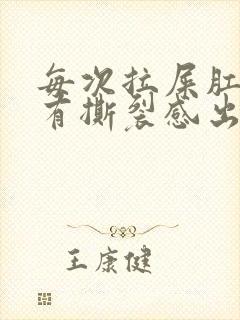 每次拉屎肛门疼有撕裂感出血什么原因