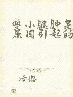 双小腿肿是什么原因引起的