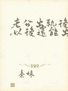 老公出轨后悔了,以后还能出轨吗