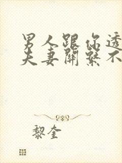 男人跟你透露他夫妻关系不好