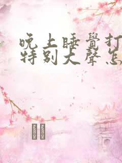 晚上睡觉打呼噜特别大声怎么治疗