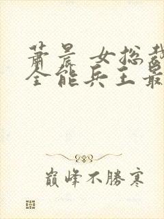 萧晨 女总裁的全能兵王最新更新2542