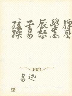 孩子厌学脾气暴躁易怒怎么办呢