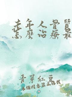 老年人骨质疏松怎么治疗最好