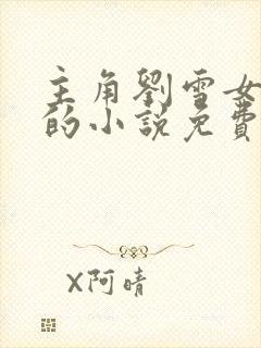 主角刘雪女主角的小说免费阅读