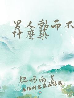 男人勃而不硬吃什么药