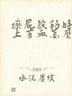 擦屁股的时候纸上有血怎么回事屁股疼