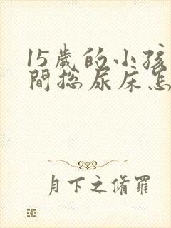 15岁的小孩夜间总尿床怎么办