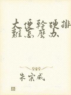 大便干硬排便困难怎么办