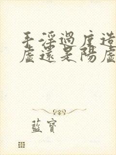 手淫过度造成阴虚还是阳虚