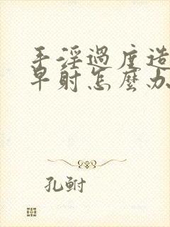 手淫过度造成的早射怎么办